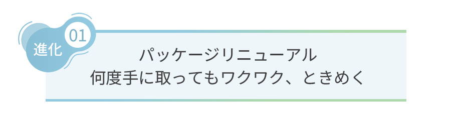 パッケージリニューアル 何度手に取ってもワクワク、ときめく